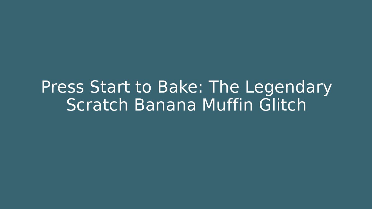 Press Start to Bake: The Legendary Scratch Banana Muffin Glitch