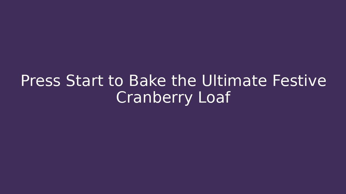 Press Start to Bake the Ultimate Festive Cranberry Loaf