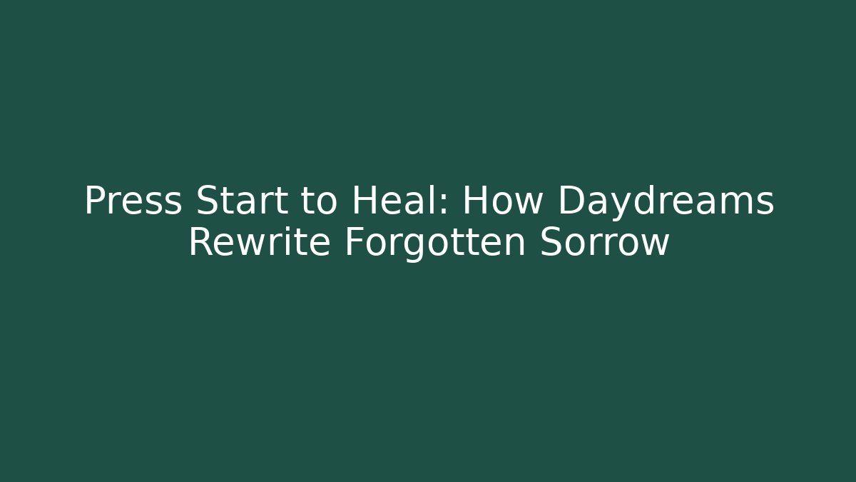 Press Start to Heal: How Daydreams Rewrite Forgotten Sorrow