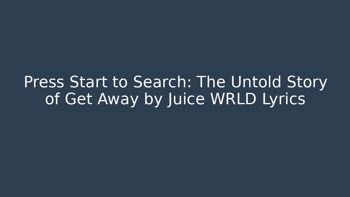 Press Start to Search: The Untold Story of Get Away by Juice WRLD Lyrics