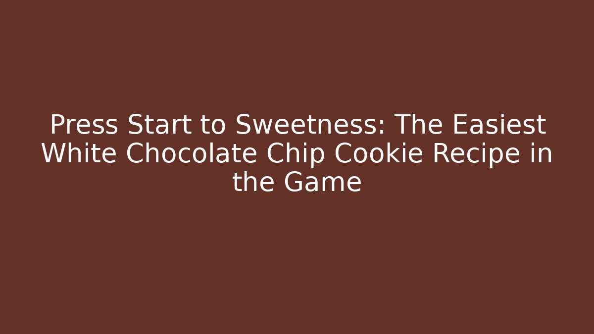 Press Start to Sweetness: The Easiest White Chocolate Chip Cookie Recipe in the Game