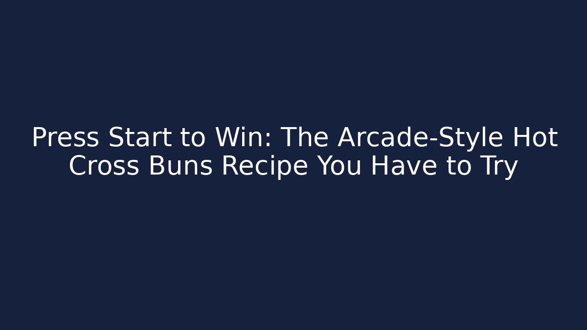 Press Start to Win: The Arcade-Style Hot Cross Buns Recipe You Have to Try