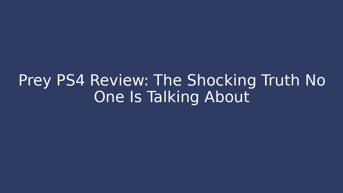 Prey PS4 Review: The Shocking Truth No One Is Talking About