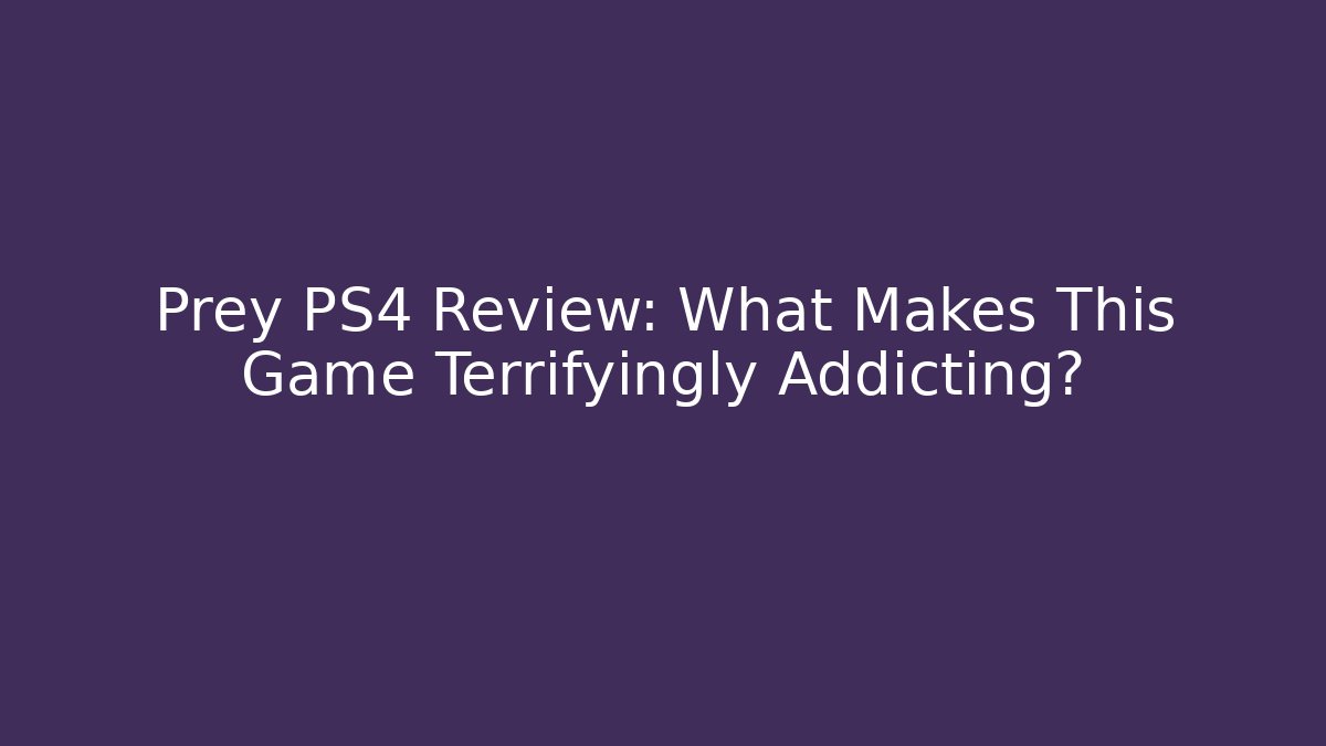Prey PS4 Review: What Makes This Game Terrifyingly Addicting?