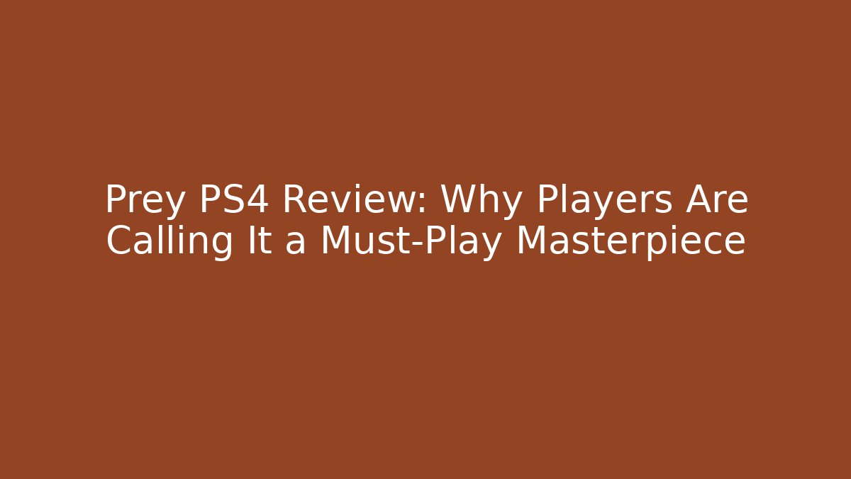 Prey PS4 Review: Why Players Are Calling It a Must-Play Masterpiece