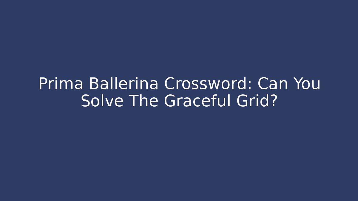 Prima Ballerina Crossword: Can You Solve The Graceful Grid?
