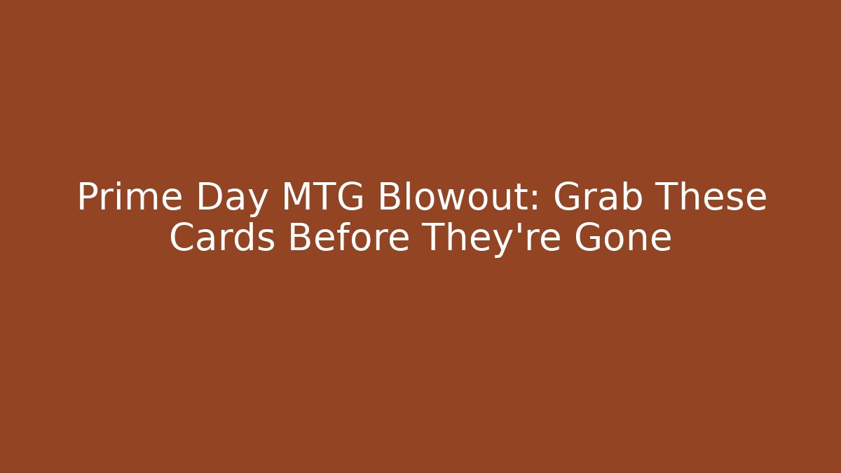 Prime Day MTG Blowout: Grab These Cards Before They're Gone