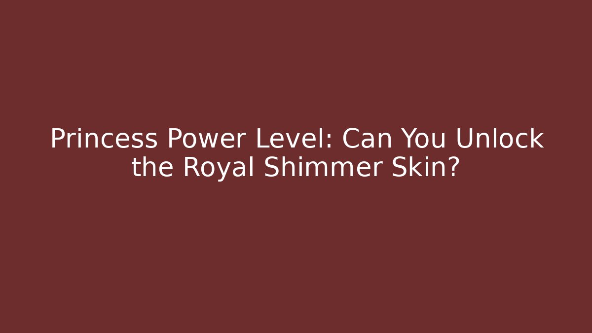 Princess Power Level: Can You Unlock the Royal Shimmer Skin?