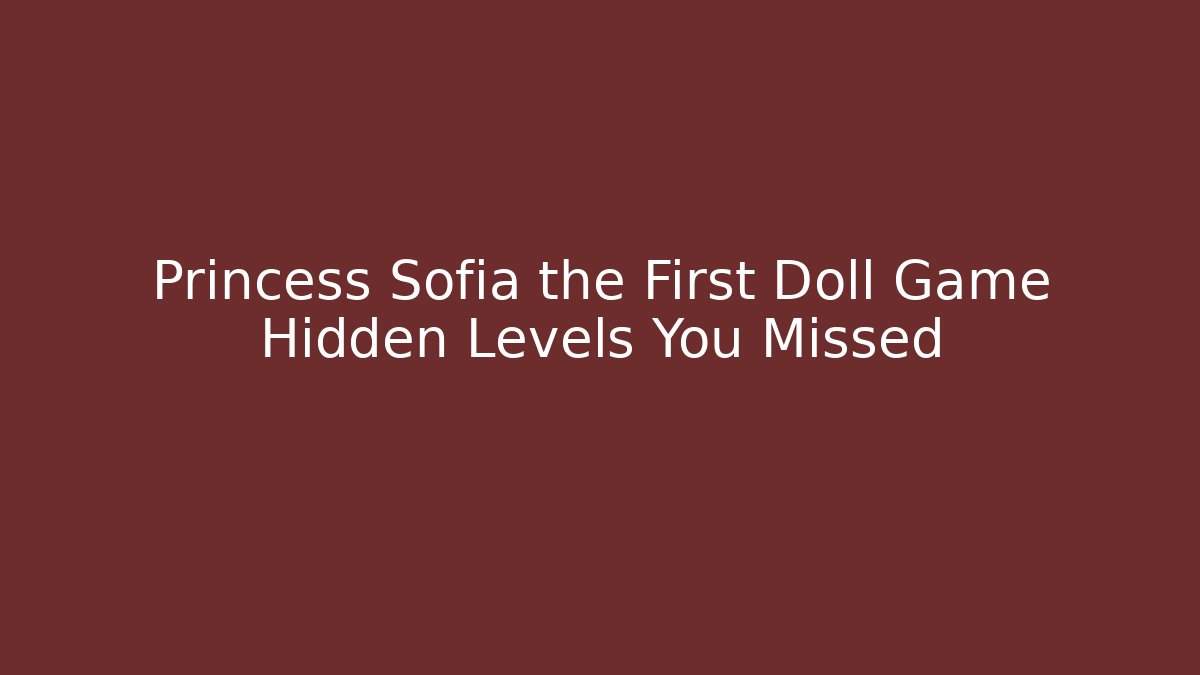Princess Sofia the First Doll Game Hidden Levels You Missed