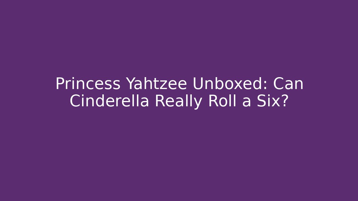 Princess Yahtzee Unboxed: Can Cinderella Really Roll a Six? - Buddy Program