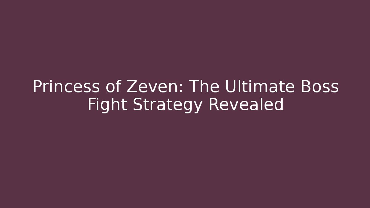 Princess of Zeven: The Ultimate Boss Fight Strategy Revealed