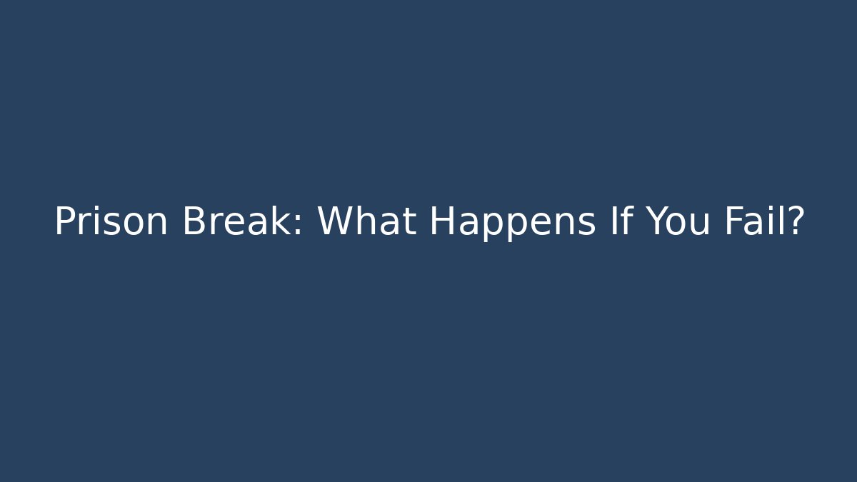Prison Break: What Happens If You Fail?