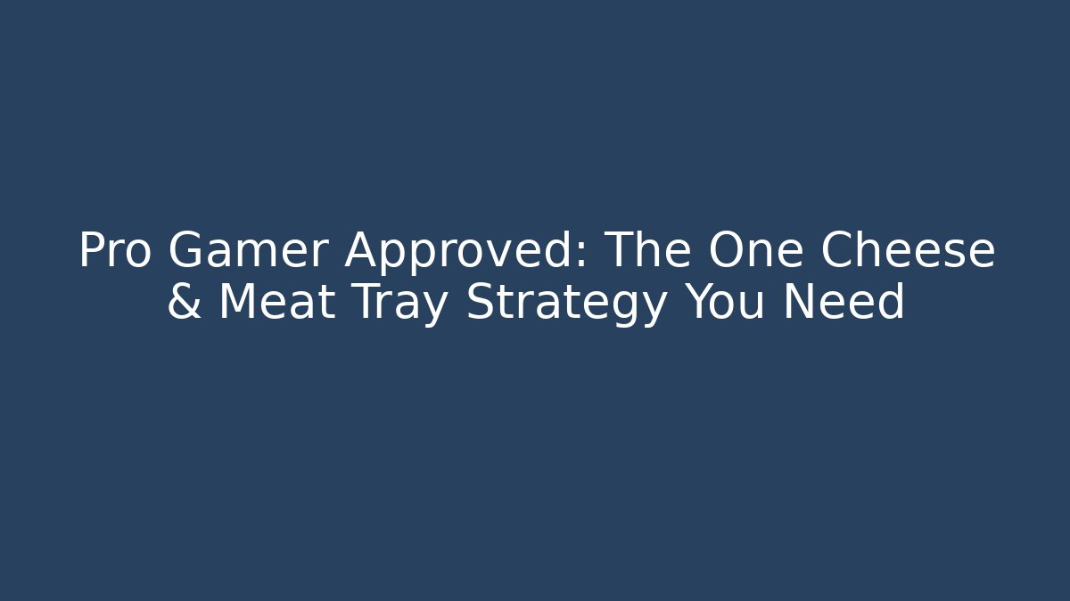 Pro Gamer Approved: The One Cheese & Meat Tray Strategy You Need