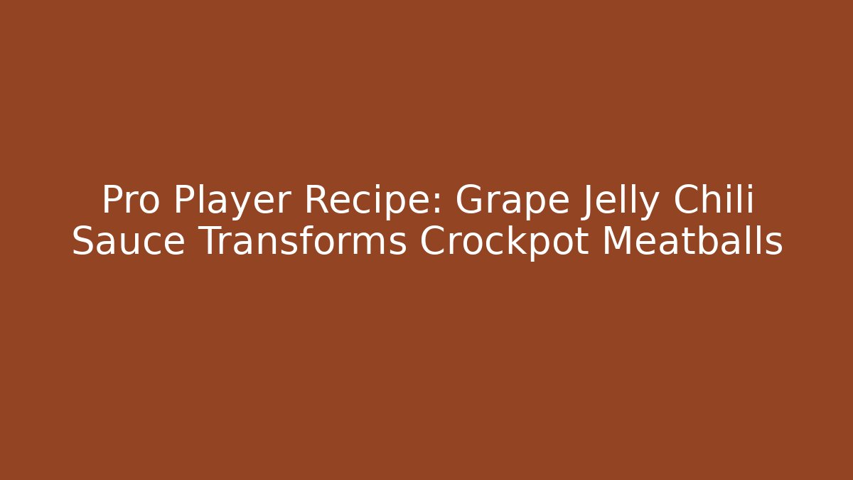 Pro Player Recipe: Grape Jelly Chili Sauce Transforms Crockpot Meatballs