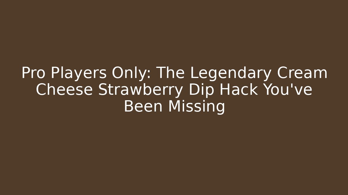 Pro Players Only: The Legendary Cream Cheese Strawberry Dip Hack You've Been Missing