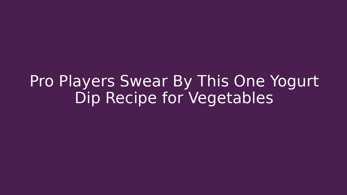 Pro Players Swear By This One Yogurt Dip Recipe for Vegetables