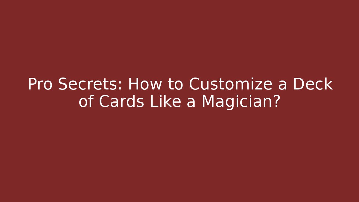 Pro Secrets: How to Customize a Deck of Cards Like a Magician?