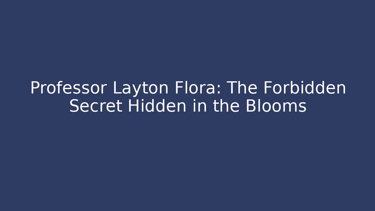 Professor Layton Flora: The Forbidden Secret Hidden in the Blooms