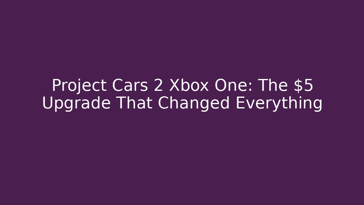Project Cars 2 Xbox One: The $5 Upgrade That Changed Everything - Buddy Program
