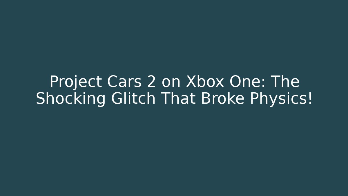 Project Cars 2 on Xbox One: The Shocking Glitch That Broke Physics!