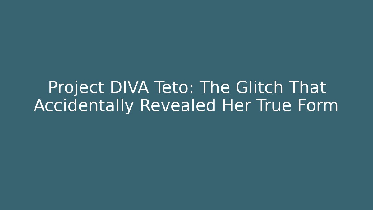 Project DIVA Teto: The Glitch That Accidentally Revealed Her True Form