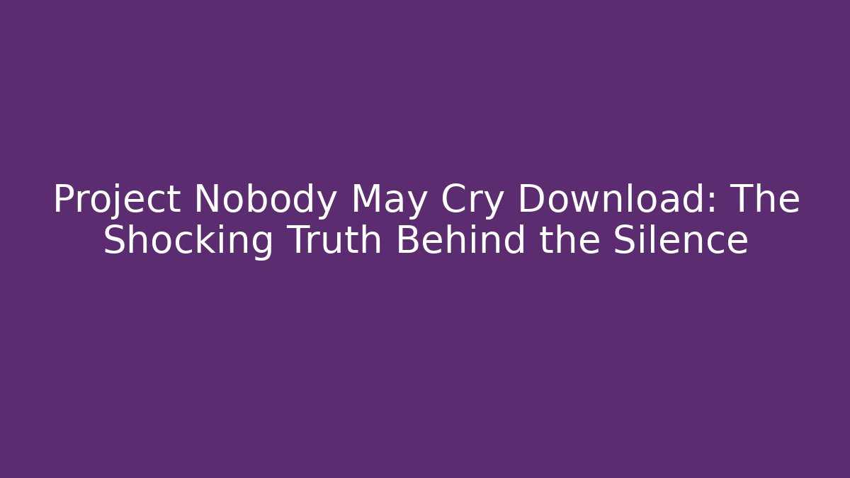 Project Nobody May Cry Download: The Shocking Truth Behind the Silence