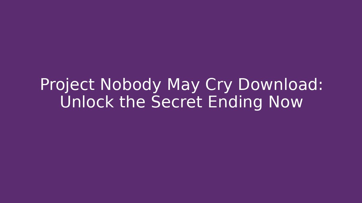 Project Nobody May Cry Download: Unlock the Secret Ending Now