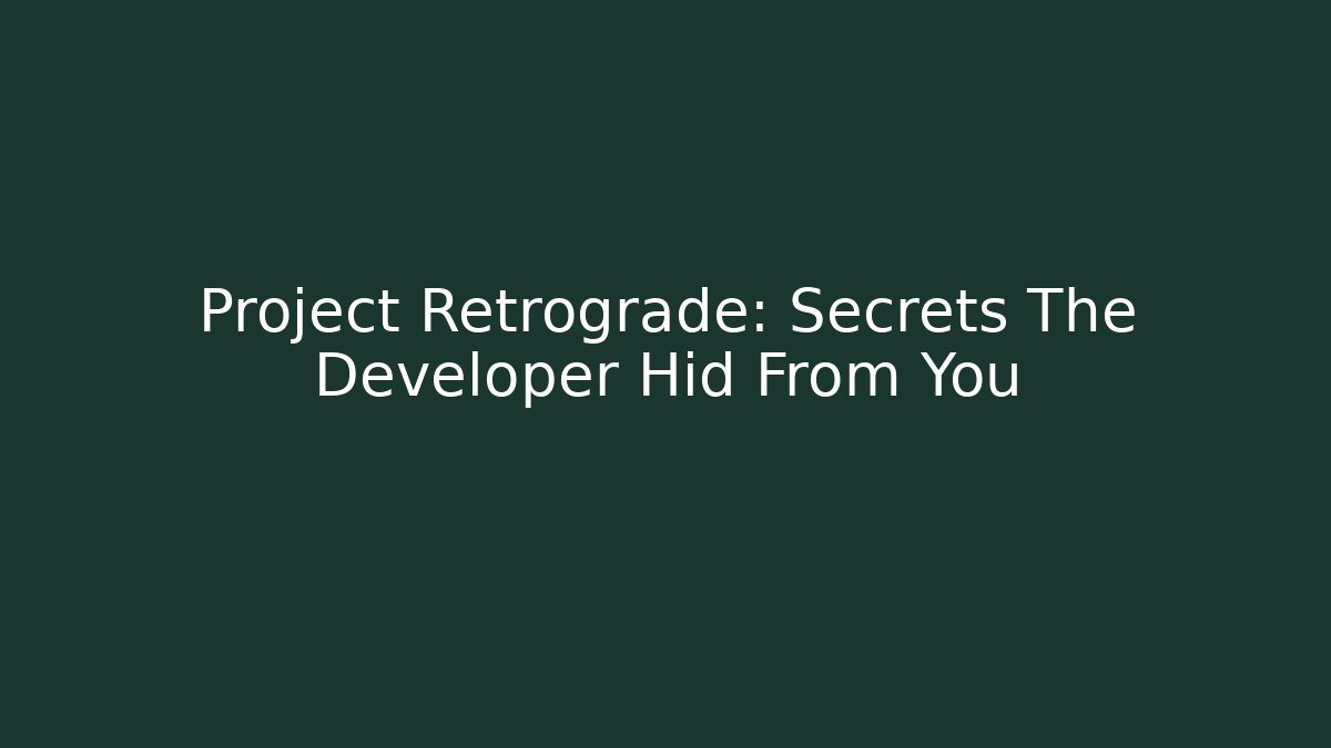 Project Retrograde: Secrets The Developer Hid From You