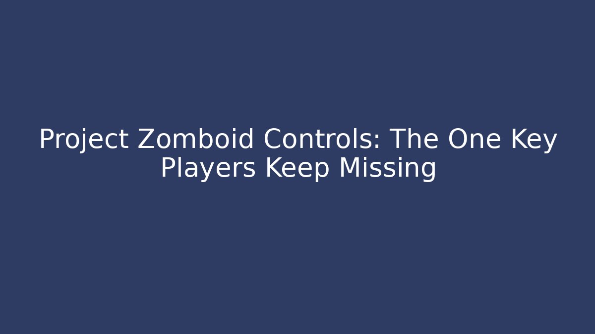 Project Zomboid Controls: The One Key Players Keep Missing