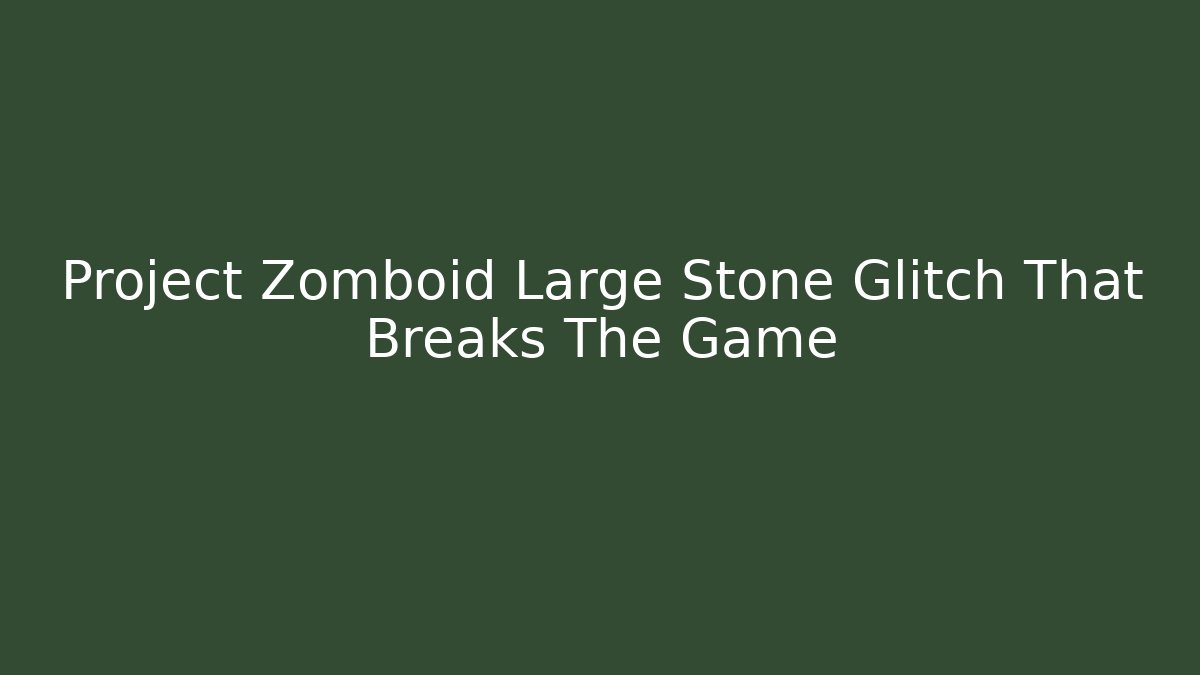 Project Zomboid Large Stone Glitch That Breaks The Game