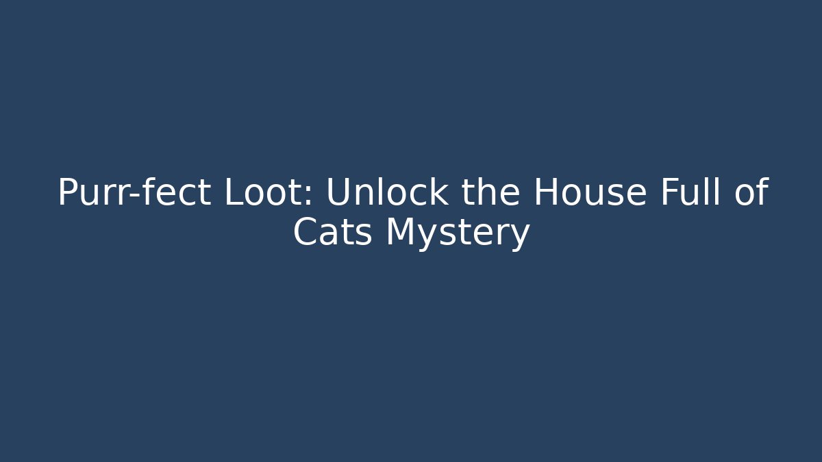 Purr-fect Loot: Unlock the House Full of Cats Mystery