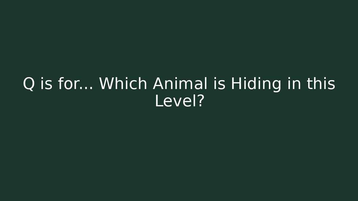 Q is for... Which Animal is Hiding in this Level?