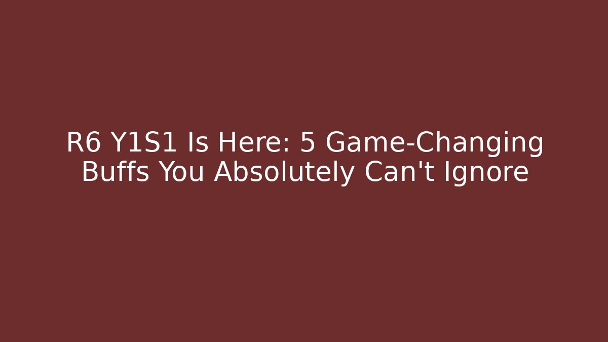 R6 Y1S1 Is Here: 5 Game-Changing Buffs You Absolutely Can't Ignore