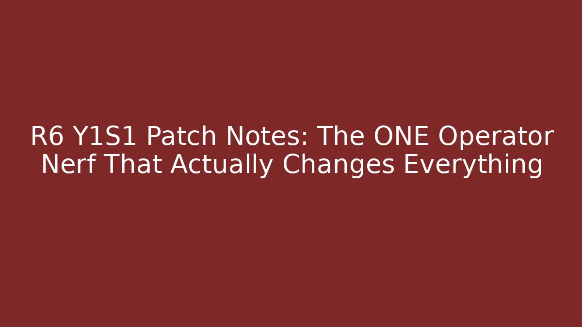 R6 Y1S1 Patch Notes: The ONE Operator Nerf That Actually Changes Everything