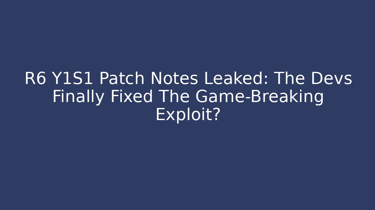 R6 Y1S1 Patch Notes Leaked: The Devs Finally Fixed The Game-Breaking Exploit?