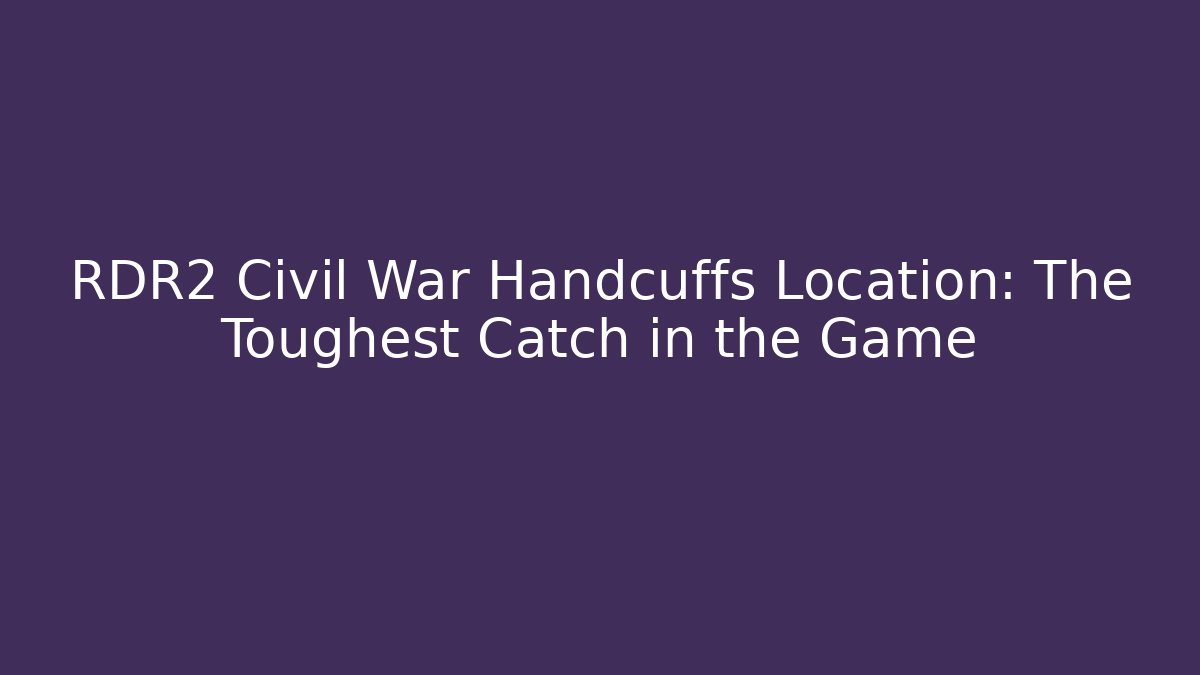 RDR2 Civil War Handcuffs Location: The Toughest Catch in the Game