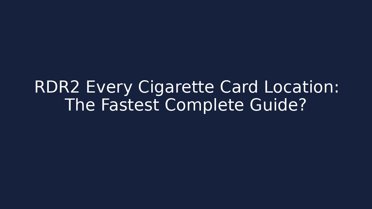 RDR2 Every Cigarette Card Location: The Fastest Complete Guide?