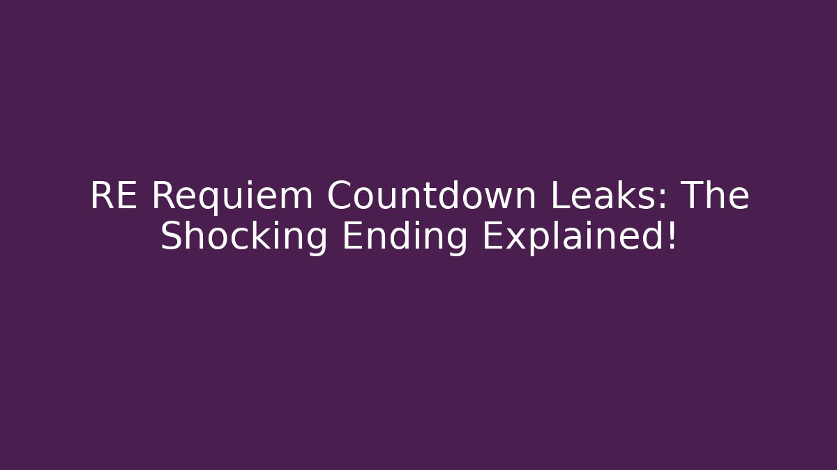 RE Requiem Countdown Leaks: The Shocking Ending Explained!