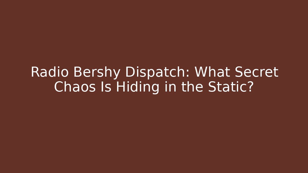 Radio Bershy Dispatch: What Secret Chaos Is Hiding in the Static?