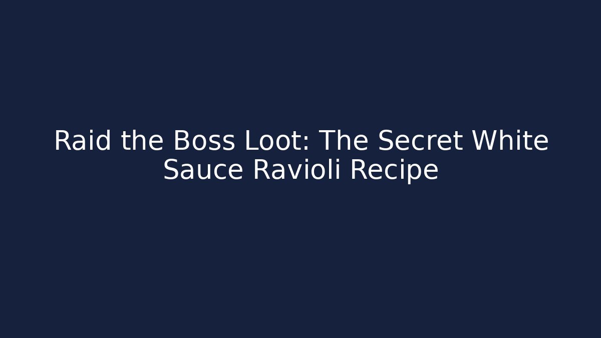 Raid the Boss Loot: The Secret White Sauce Ravioli Recipe