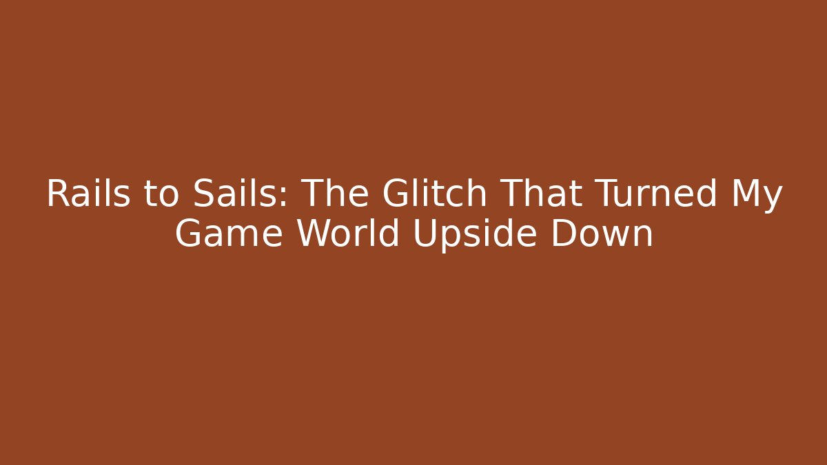 Rails to Sails: The Glitch That Turned My Game World Upside Down - Buddy Program