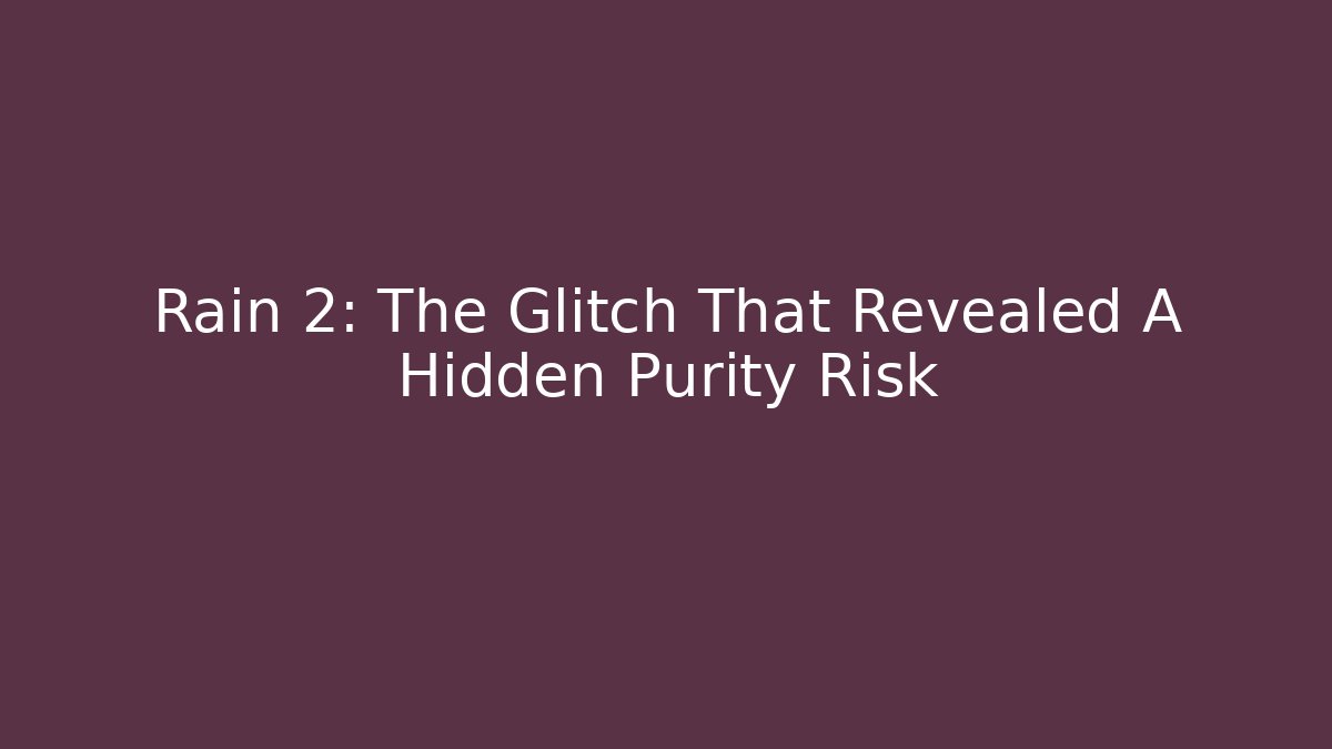 Rain 2: The Glitch That Revealed A Hidden Purity Risk