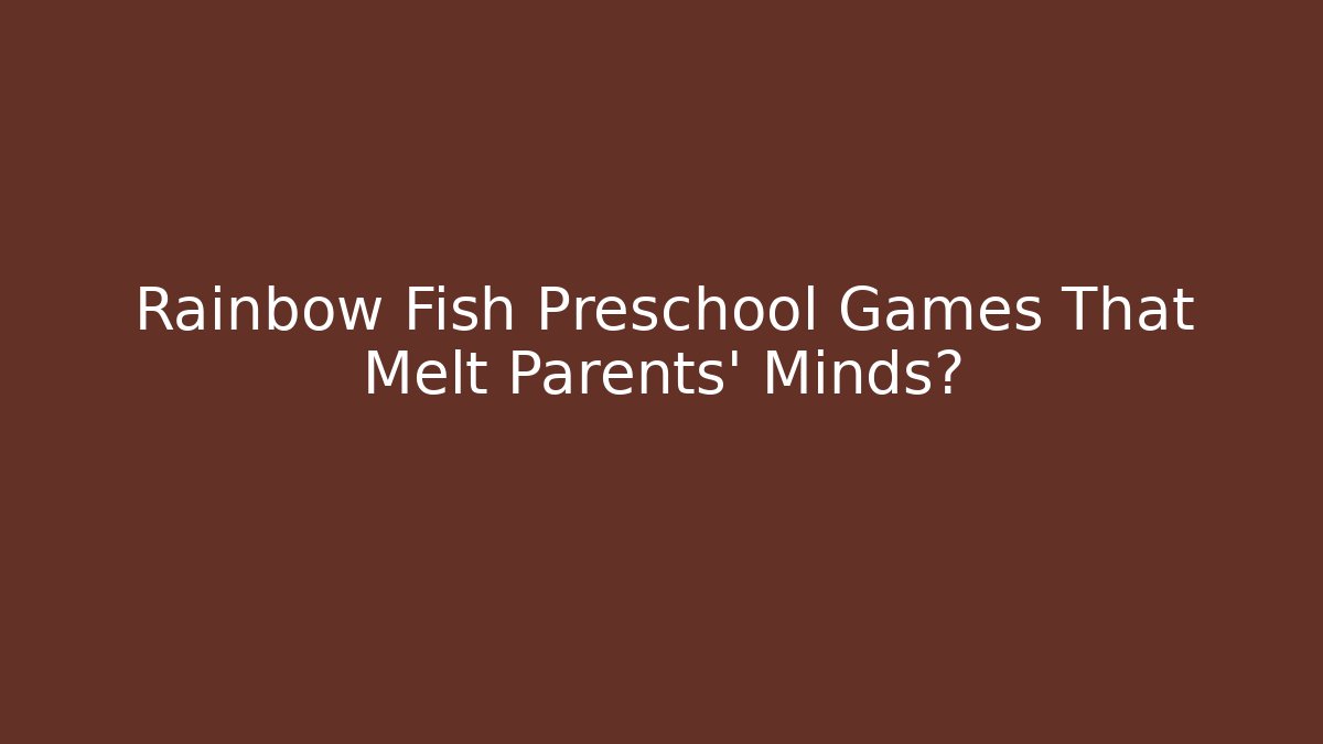 Rainbow Fish Preschool Games That Melt Parents’ Minds?