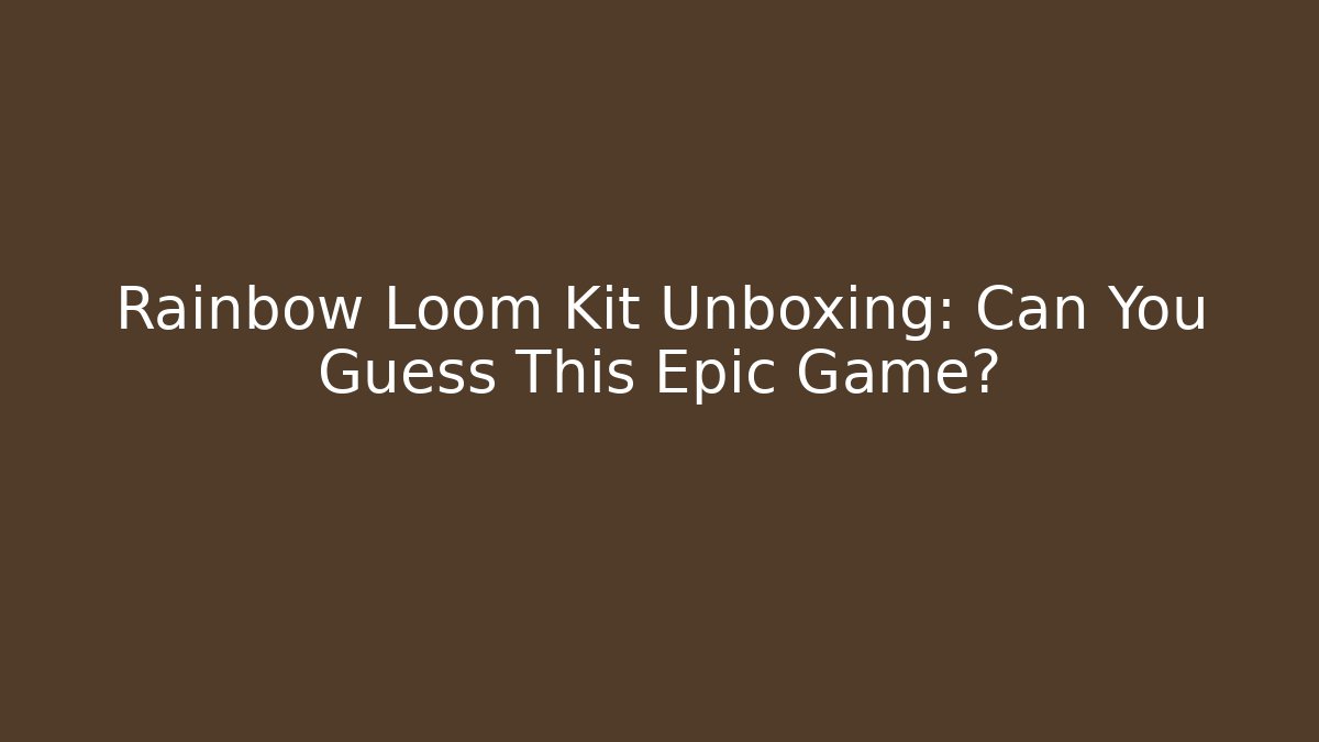 Rainbow Loom Kit Unboxing: Can You Guess This Epic Game?