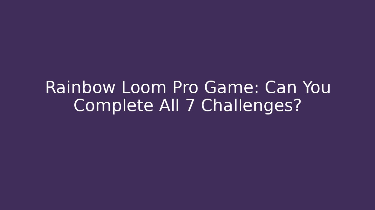 Rainbow Loom Pro Game: Can You Complete All 7 Challenges?