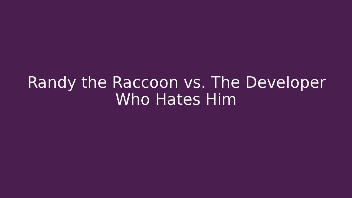 Randy the Raccoon vs. The Developer Who Hates Him