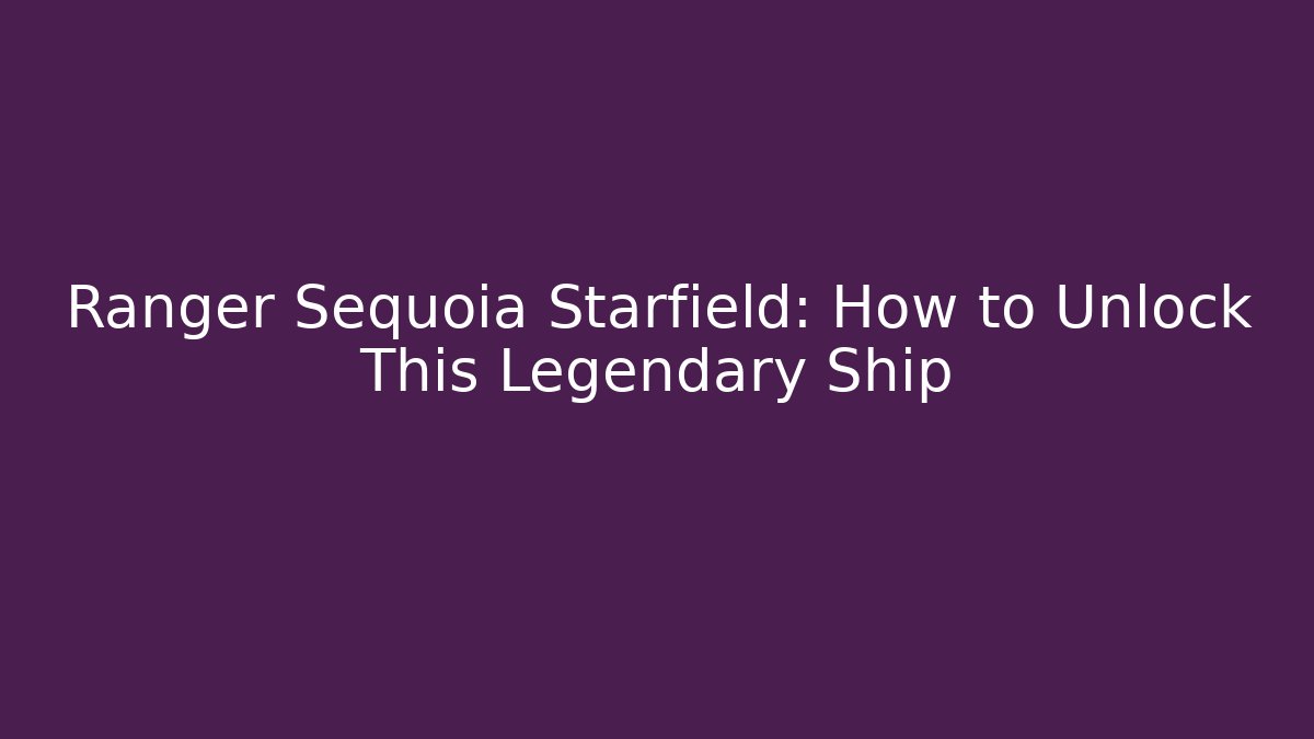 Ranger Sequoia Starfield: How to Unlock This Legendary Ship