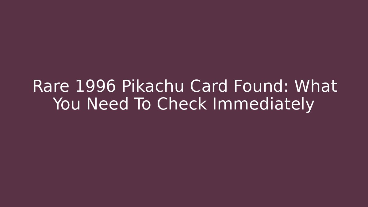Rare 1996 Pikachu Card Found: What You Need To Check Immediately