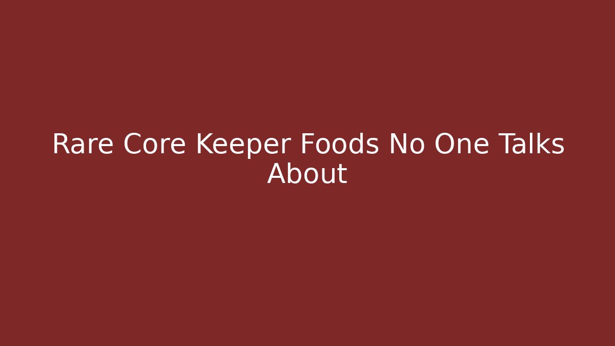 Rare Core Keeper Foods No One Talks About