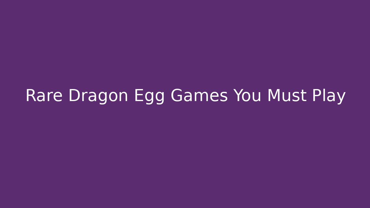 Rare Dragon Egg Games You Must Play